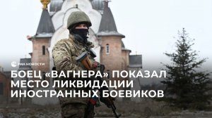 Боец "Вагнера" показал место ликвидации иностранных боевиков