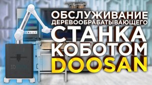 РОБОТ ЧПУ | Обслуживание деревообрабатывающего станка коботом Doosan | Коллаборативный робот