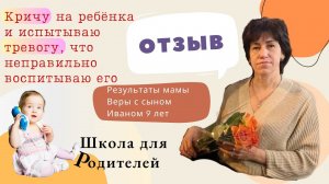 Кричу на ребёнка и испытываю тревогу, что неправильно воспитываю его. Отзыв мамы Веры с сыном 9 лет