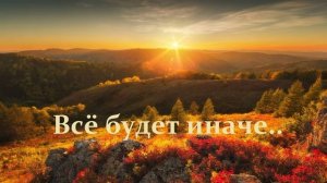Всё будет иначе..