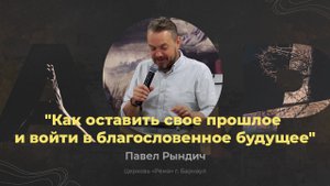 Как оставить свое прошлое и войти в благословенное будущее - Павел Рындич