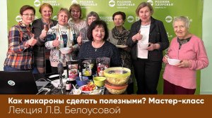 Лекция Л.В. Белоусовой «Как макароны сделать полезными? Мастер-класс»