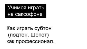 Как играть субтон (подтон, Шепот) на саксофоне как профессионал.