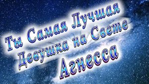 Ты Самая Лучшая Девушка Агнесса