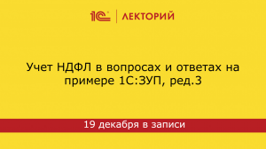 1С:Лекторий 19.12.23  Учет НДФЛ в вопросах и ответах на примере 1С:ЗУП, ред.3