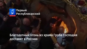 Благодатный огонь из храма Гроба Господня доставят в Россию