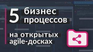 5 бизнес-процессов на открытых agile-досках