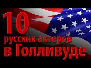 10 русских актеров в Голливуде