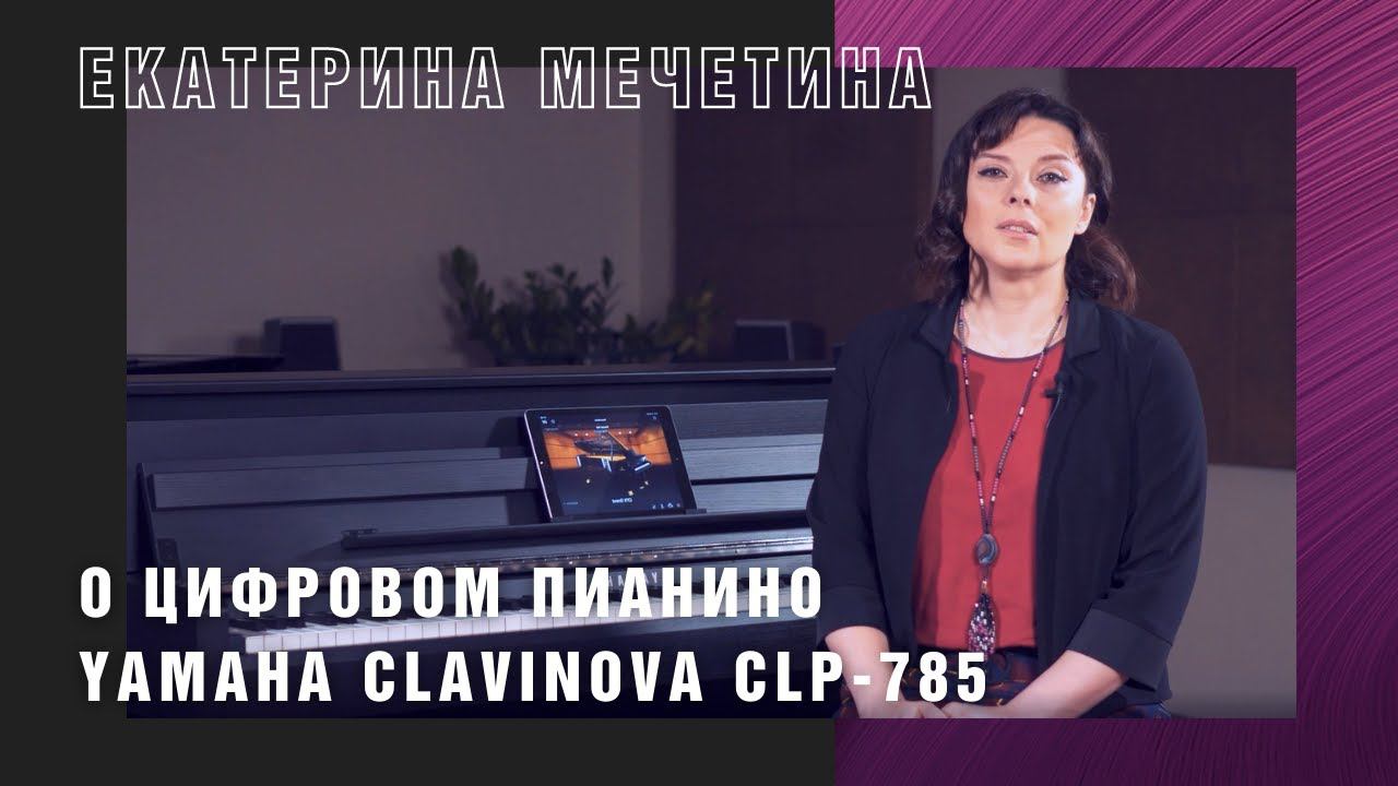 Отзыв Екатерины Мечетиной о цифровом пианино Yamaha CLP 785