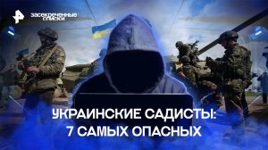 Украинские садисты: 7 самых опасных — Засекреченные списки (26.11.2022)