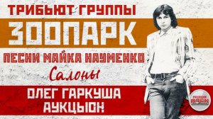 ТРИБЬЮТ ГРУППЫ ЗООПАРК ✮ ПЕСНИ МАЙКА НАУМЕНКО ✮ САЛОНЫ — ОЛЕГ ГАРКУША ✮ АУКЦЫОН ✮