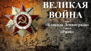 ВЕЛИКАЯ ВОЙНА.
Серия 5 - «Блокада Ленинграда».
Серия 6 - «Ржев».