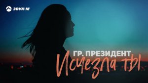Гр. Президент - Исчезла ты | Премьера сингла 2021
