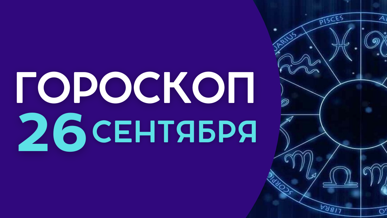 Гороскоп на сегодня 26 сентября 2022 года для всех знаков зодиака