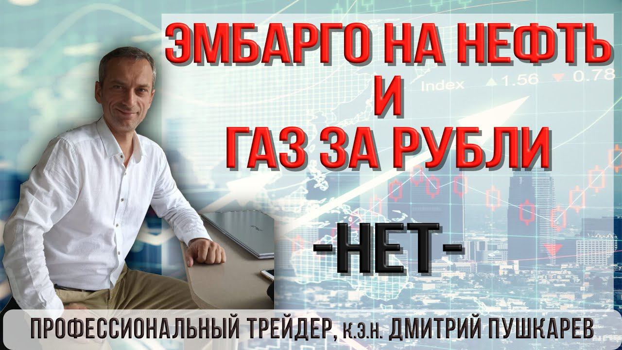 Эмбарго на нефть и газ за рубли | Трейдер, к.э.н. Дмитрий Пушкарев