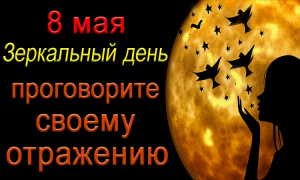 8 мая В Зеркальный День проговорите своему отражению.