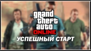 С ЧЕГО НАЧАТЬ В GTA 5 ONLINE — УСПЕШНЫЙ СТАРТ