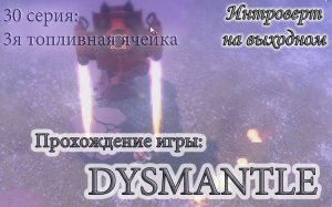 3я топливная ячейка #Dysmantle - 30 серия