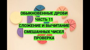 Дроби. Часть 11. Сложение и вычитание смешанных чисел. Проверка