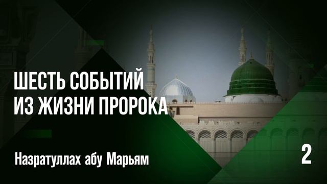 Шесть событий из жизни Пророка - 2. Назратуллах абу Марьям