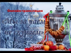 Онлайн-трансляция «Мы за чаем не скучаем»