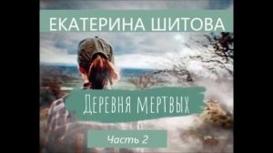 Екатерина Шитова ДЕРЕВНЯ МЕРТВЫХ. Часть 2 из 3