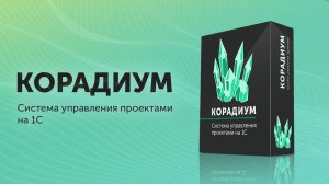 Обзор возможностей "Корадиум" - Система управления проектами для 1С