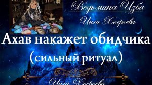 АХАВ НАКАЖЕТ ОБИДЧИКА...(сильный ритуал, для всех) Инга Хосроева ВЕДЬМИНА ИЗБА