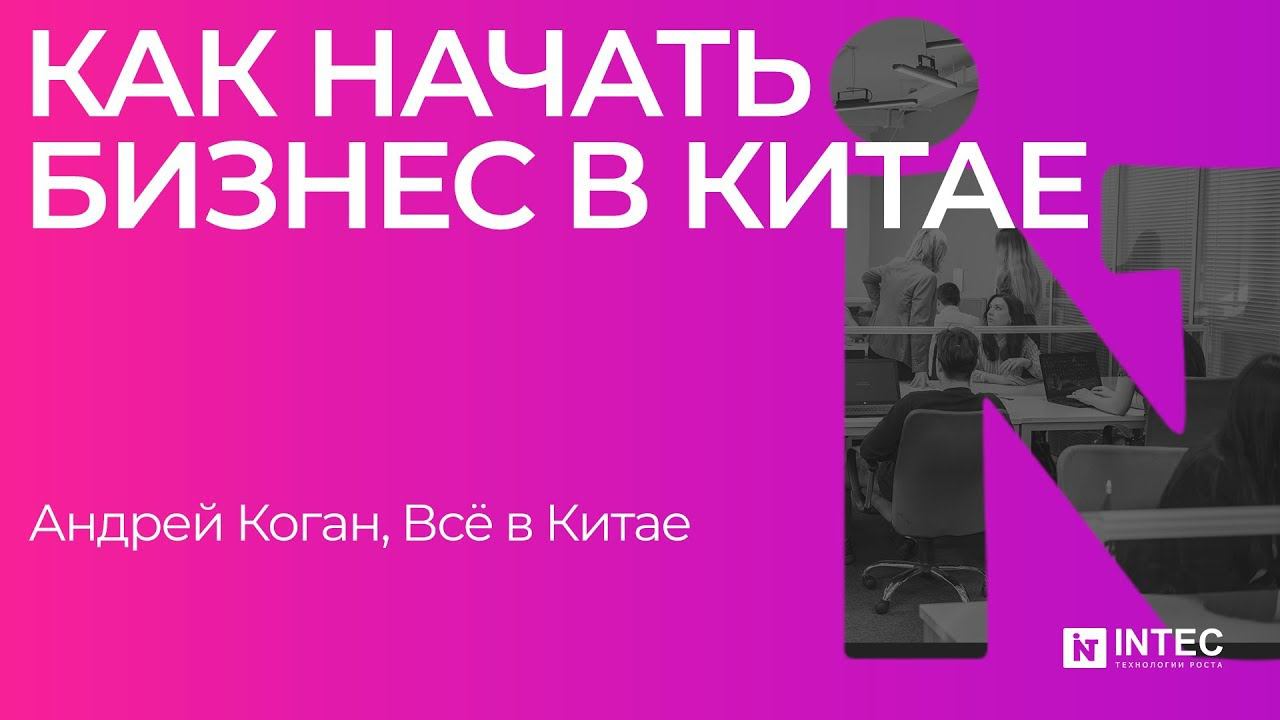 Как начать бизнес в Китае  (Андрей Коган, Всё о Китае)