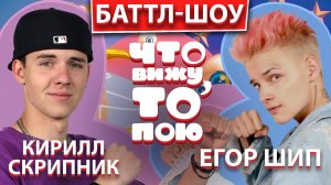 ЕГОР ШИП vs  КИРИЛЛ СКРИПНИК | Шоу "Что вижу, то пою" | ЧВТП