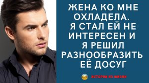Жизненные истории. Жена ко мне охладела и я решил разнообразить ее досуг. Истории измен.