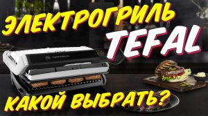 ЭЛЕКТРОГРИЛЬ TEFAL КАКОЙ ВЫБРАТЬ