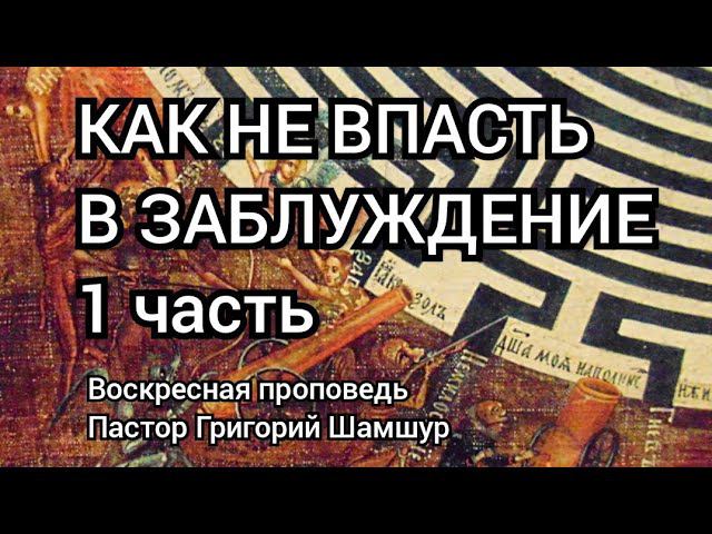 КАК НЕ ВПАСТЬ В ЗАБЛУЖДЕНИЕ - 1 часть | воскресная проповедь