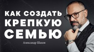 Александр Шахов – Как Создать Крепкую Семью?