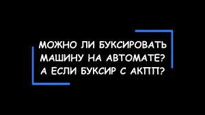 Можно ли буксировать на автомате? Как правильно буксировать автомобиль с АКПП? А если буксир с АКПП?