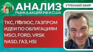 Анализ рынка акций РФ и США/ ТКС, ПОЛЮС, ГАЗПРОМ/ Идеи по Облигациям/ MSCI, FORD, VRSK