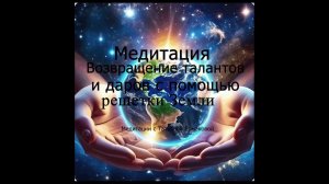 Медитация возвращение талантов и даров с помощью решетки Земли
