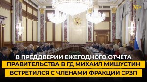 В преддверии ежегодного отчета правительства в ГД Михаил Мишустин встретился с членами фракции СРЗП