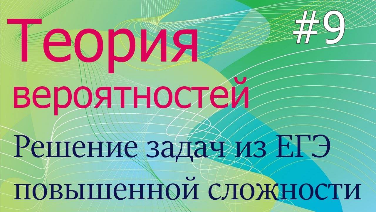 Теория вероятностей #9: решение ЕГЭ-задач повышенной сложности