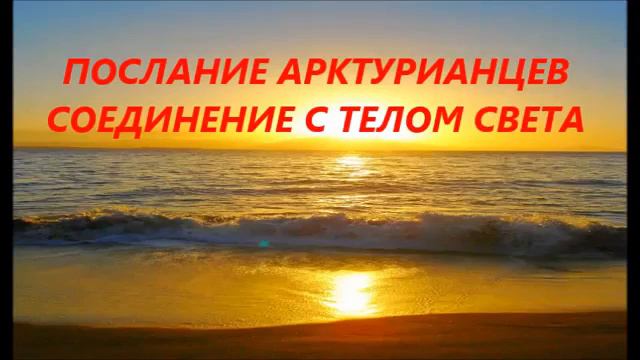 28 01 2016  ПОСЛАНИЕ АРКТУРИАНЦЕВ 'СОЕДИНЕНИЕ С ТЕЛОМ СВЕТА'