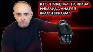 КТО "НАПЛЕВАЛ" НА ПРАВА ИНВАЛИДА АНДРЕЯ ПЛАХОТНИКОВА?
