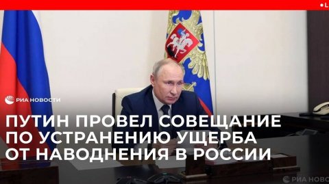 Путин провел совещание по устранению ущерба от наводнения в России