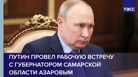 Путин провел рабочую встречу с губернатором Самарской области Азаровым