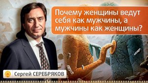 Почему женщины ведут себя как мужчины, а мужчины как женщины? Эвент Сергея Серебрякова