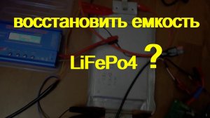 Получится ли "восстановить" емкость LiFePo4 "потерянную" за 7 лет