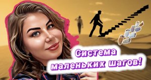 Система маленьких шагов!