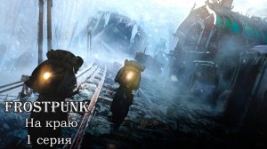 Frostpunk. На краю. 1 серия. Аванпост 11 в поисках пищи.