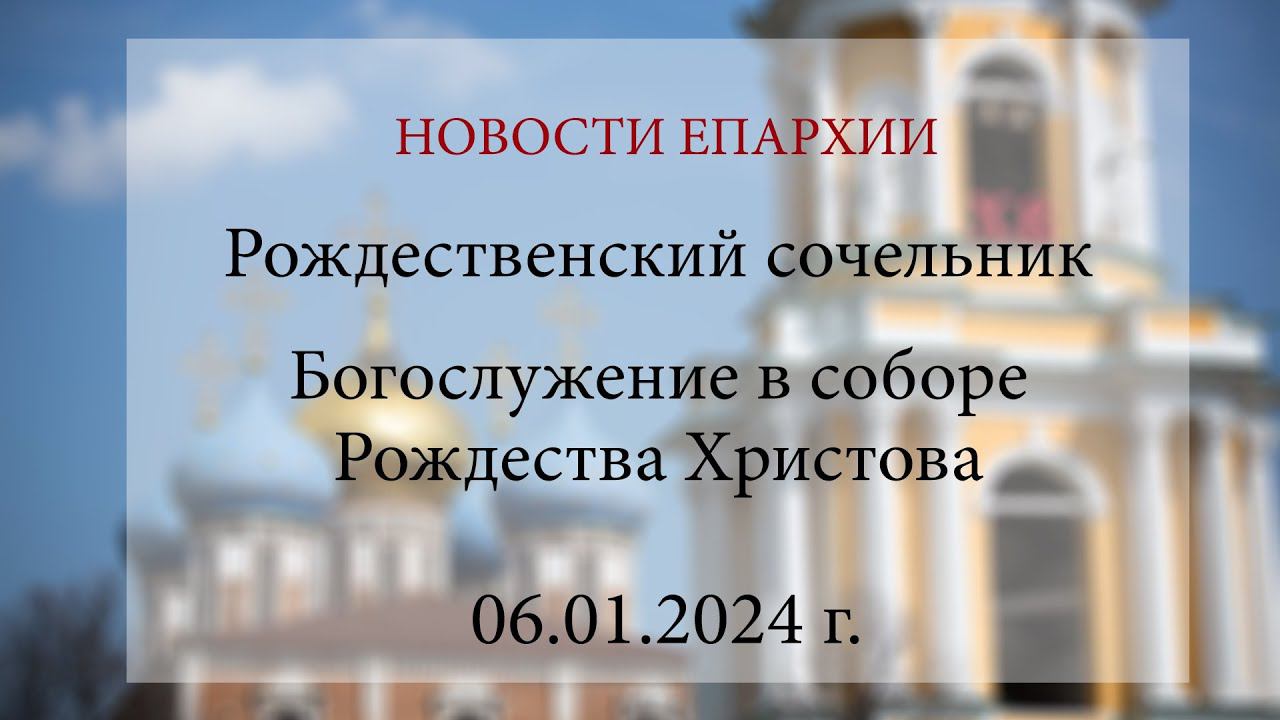 Рождественский сочельник. Богослужение в соборе Рождества Христова (06.01.2024 г.)