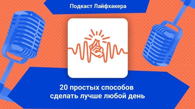 20 простых способов сделать лучше любой день | Подкаст Лайфхакера