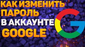 Как Поменять Пароль в Google Аккаунте в 2022